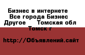 Бизнес в интернете! - Все города Бизнес » Другое   . Томская обл.,Томск г.